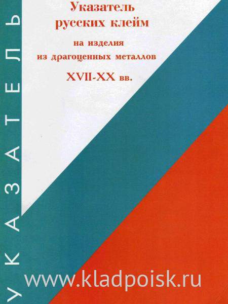 Каталог - определитель Указатель русских клейм на изделия из драгоценных металлов XVII - XX вв. Каталог - определитель Указатель русских клейм на изделия из драгоценных металлов XVII - XX вв.